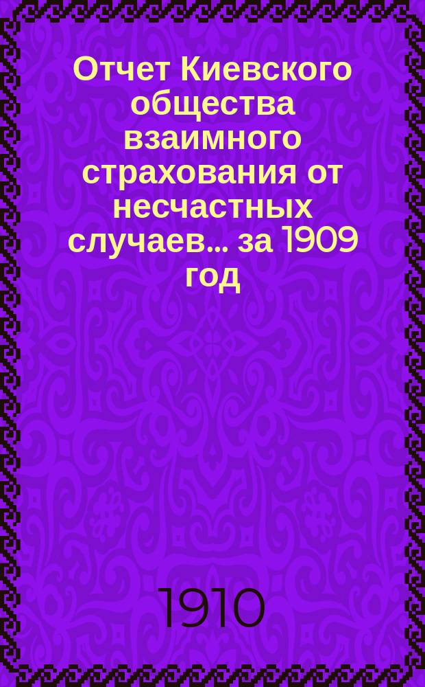 Отчет Киевского общества взаимного страхования от несчастных случаев... за 1909 год