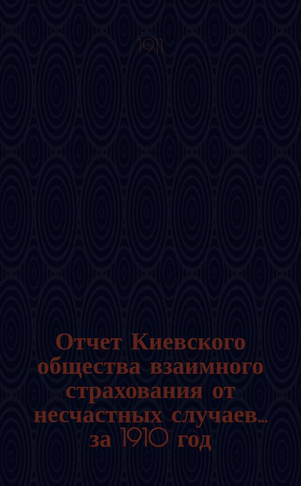 Отчет Киевского общества взаимного страхования от несчастных случаев... за 1910 год