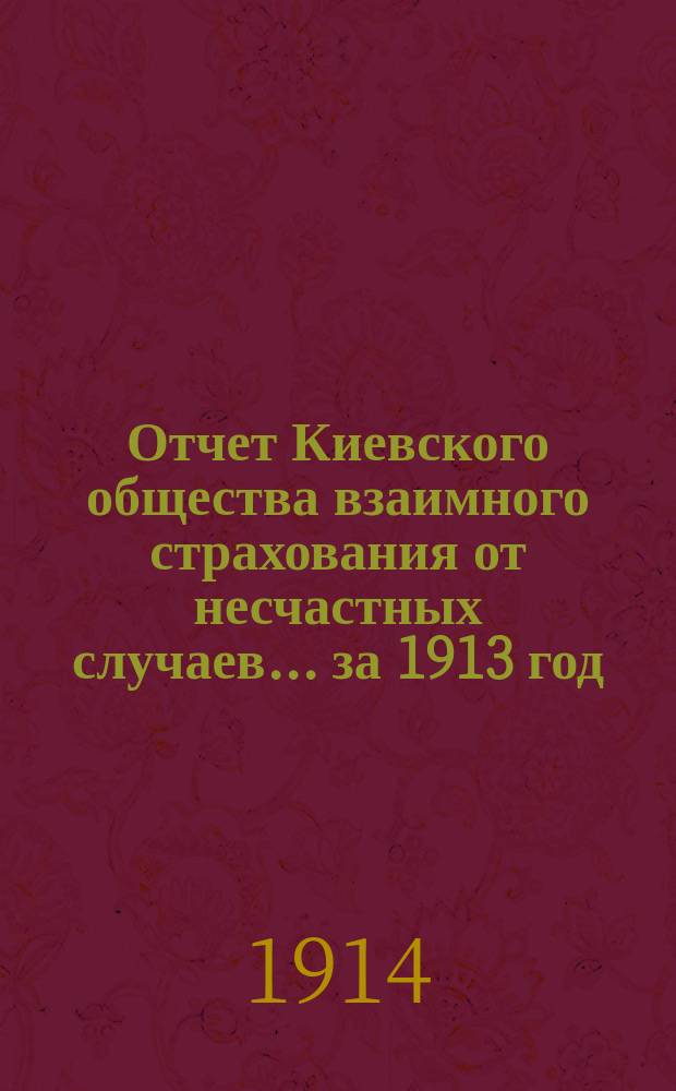 Отчет Киевского общества взаимного страхования от несчастных случаев... за 1913 год