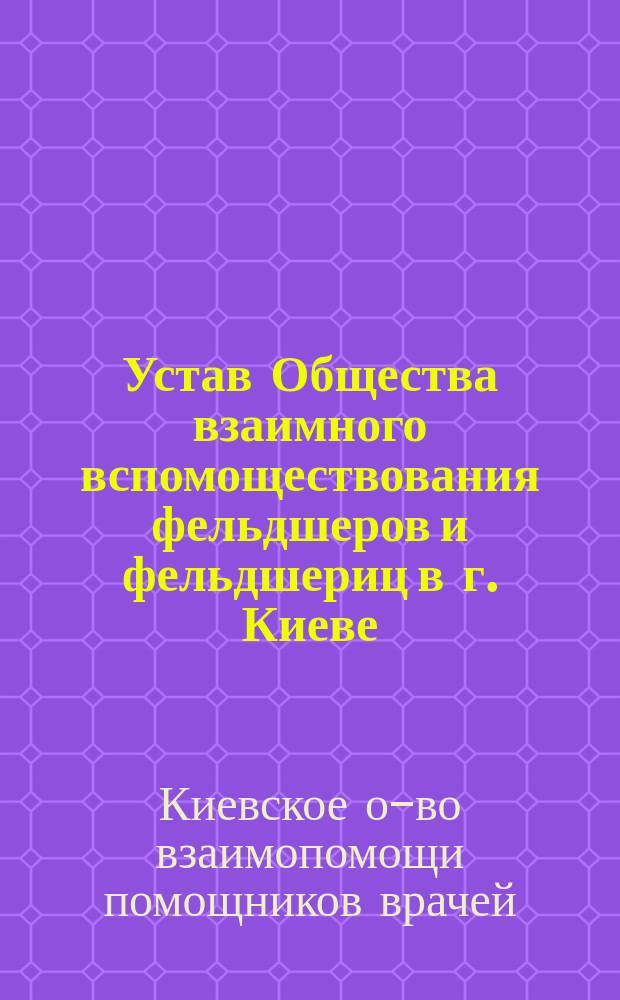 Устав Общества взаимного вспомоществования фельдшеров и фельдшериц в г. Киеве