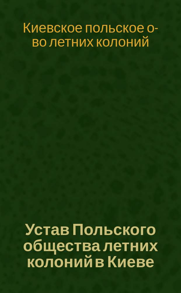 Устав Польского общества летних колоний в Киеве : Утв. 12 марта 1906 г