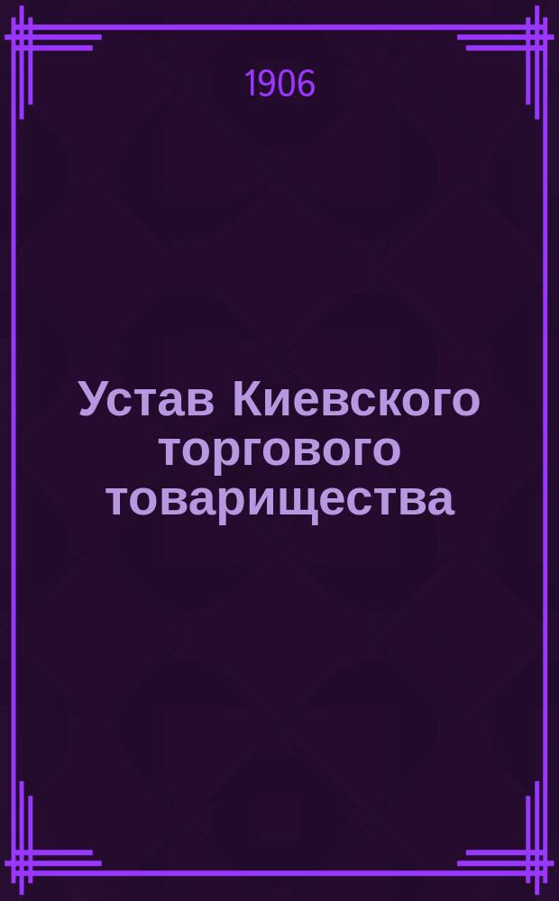 Устав Киевского торгового товарищества : Утв. 25 авг. 1906 г.
