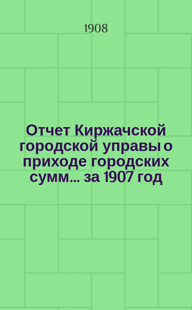 Отчет Киржачской городской управы о приходе городских сумм... за 1907 год