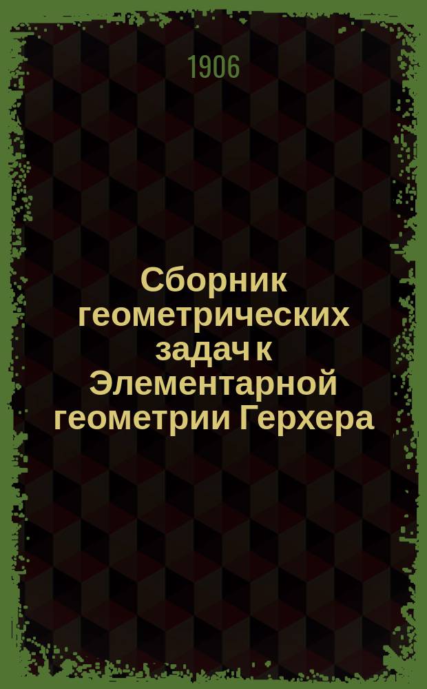 Сборник геометрических задач к Элементарной геометрии Герхера : Пер. с 3-го нем. изд. Вып. 1-. Вып. 1 : Планиметрия