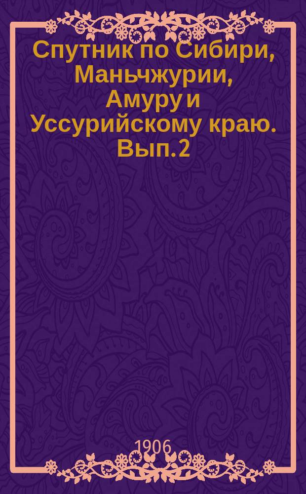 Спутник по Сибири, Маньчжурии, Амуру и Уссурийскому краю. Вып. 2 : Зимнее движение 1906-7 года