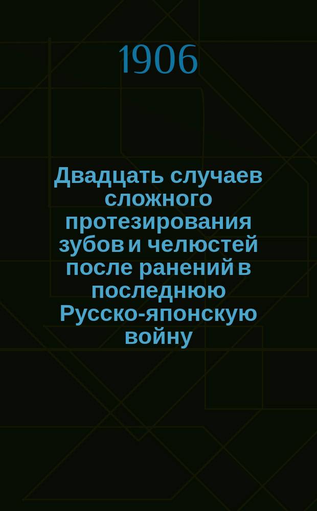 Двадцать случаев сложного протезирования зубов и челюстей после ранений в последнюю Русско-японскую войну