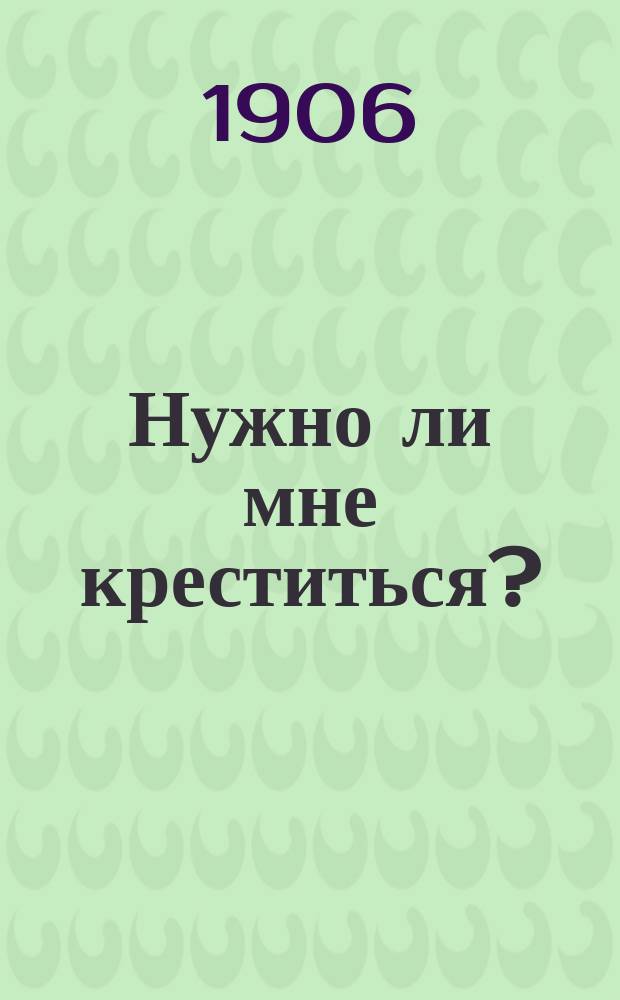Нужно ли мне креститься? : Изд. русских баптистов