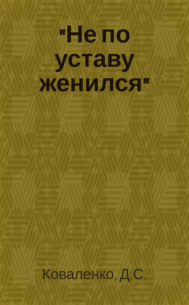 "Не по уставу женился" : Комедия в 2-х д. Д.С. Коваленко