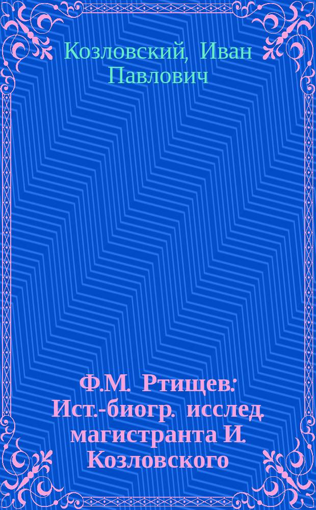 Ф.М. Ртищев : Ист.-биогр. исслед. магистранта И. Козловского