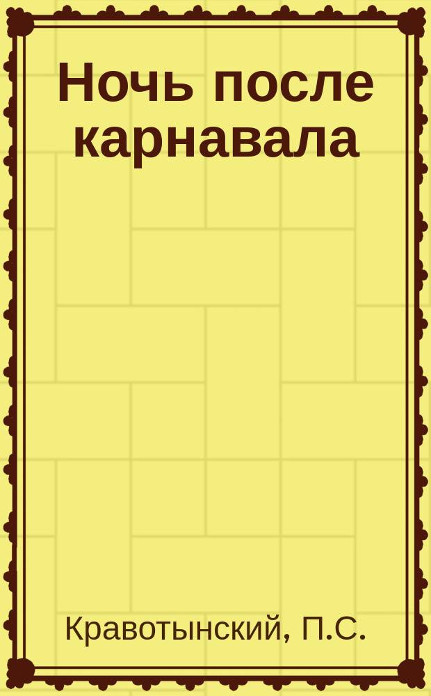 Ночь после карнавала : Пьеса в 1 д. : (Сюжет заимствован)