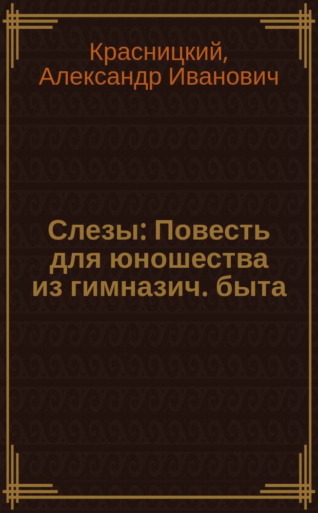 ... Слезы : Повесть для юношества из гимназич. быта