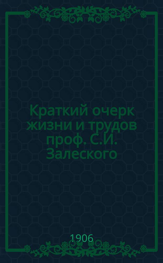 Краткий очерк жизни и трудов проф. С.И. Залеского