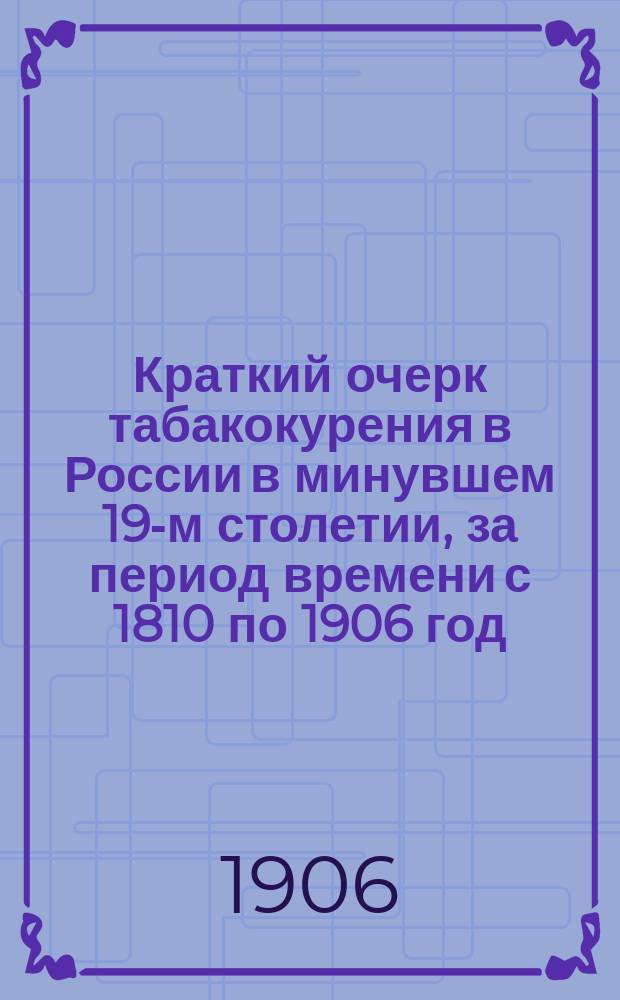 Краткий очерк табакокурения в России в минувшем 19-м столетии, за период времени с 1810 по 1906 год