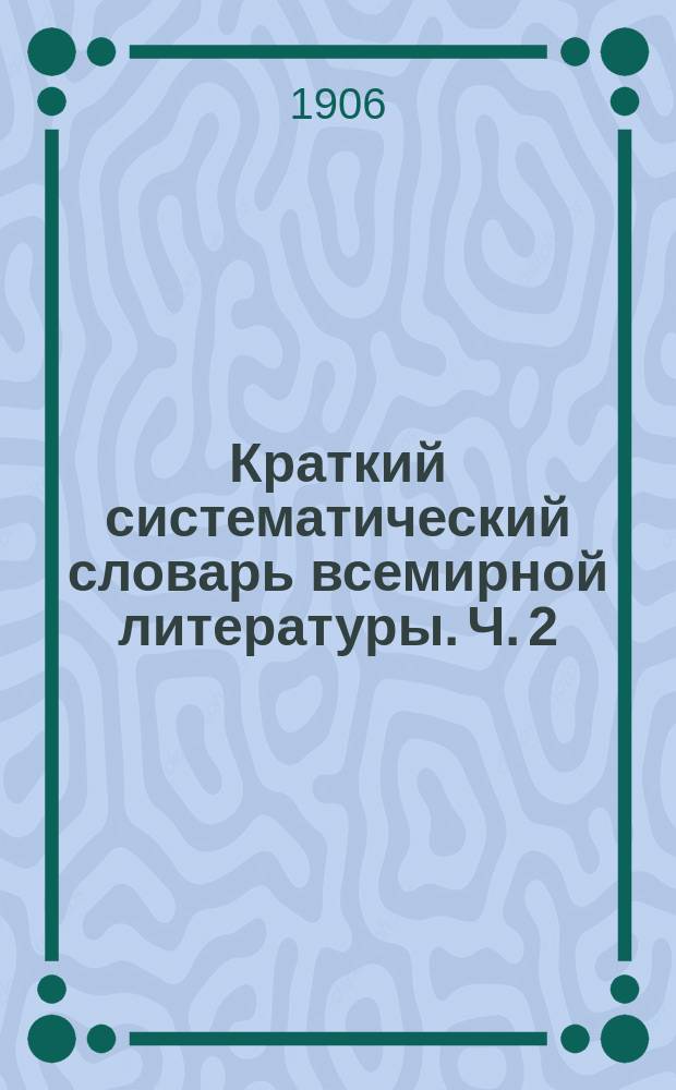 Краткий систематический словарь всемирной литературы. Ч. 2