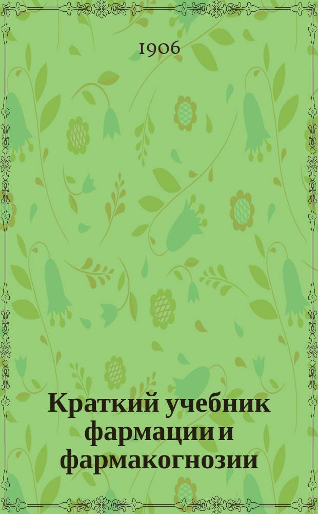 Краткий учебник фармации и фармакогнозии : Согласно унив. курсу
