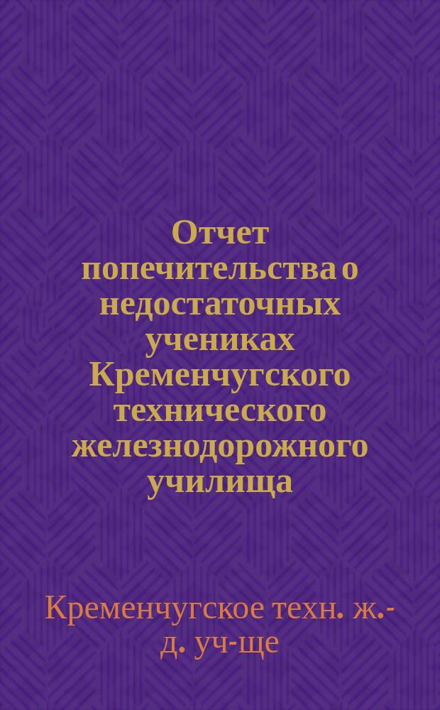 Отчет попечительства о недостаточных учениках Кременчугского технического железнодорожного училища...