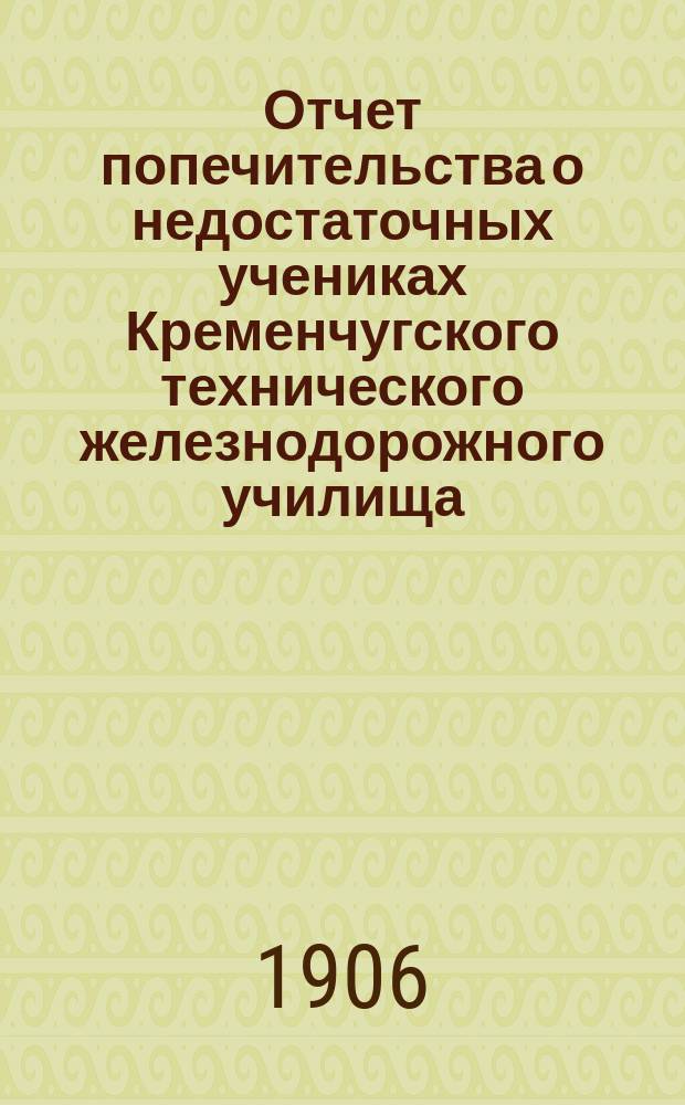 Отчет попечительства о недостаточных учениках Кременчугского технического железнодорожного училища... ... за 1904 и 1905 годы