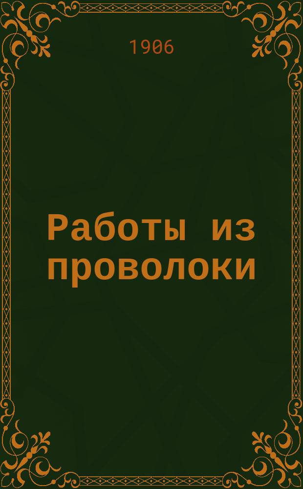 Работы из проволоки : Практ. руководство для любителей ремесл