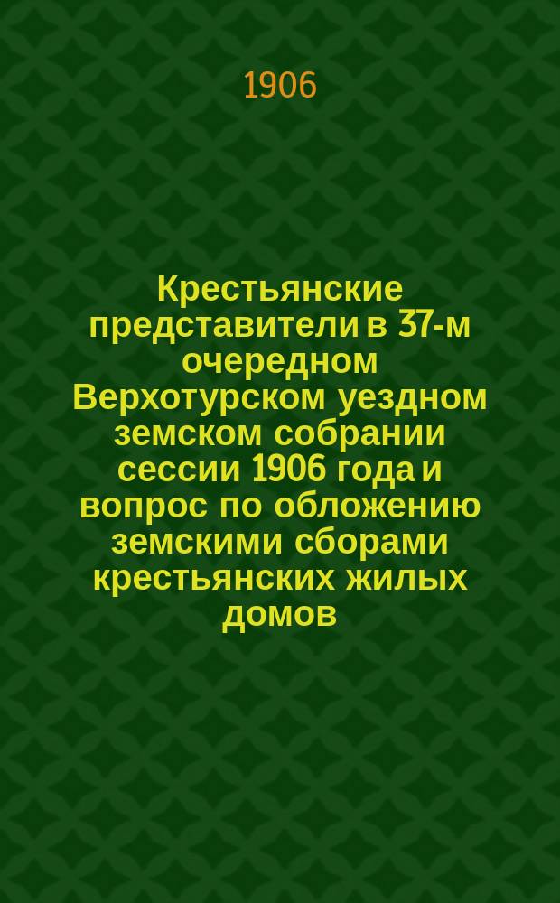 Крестьянские представители в 37-м очередном Верхотурском уездном земском собрании сессии 1906 года и вопрос по обложению земскими сборами крестьянских жилых домов