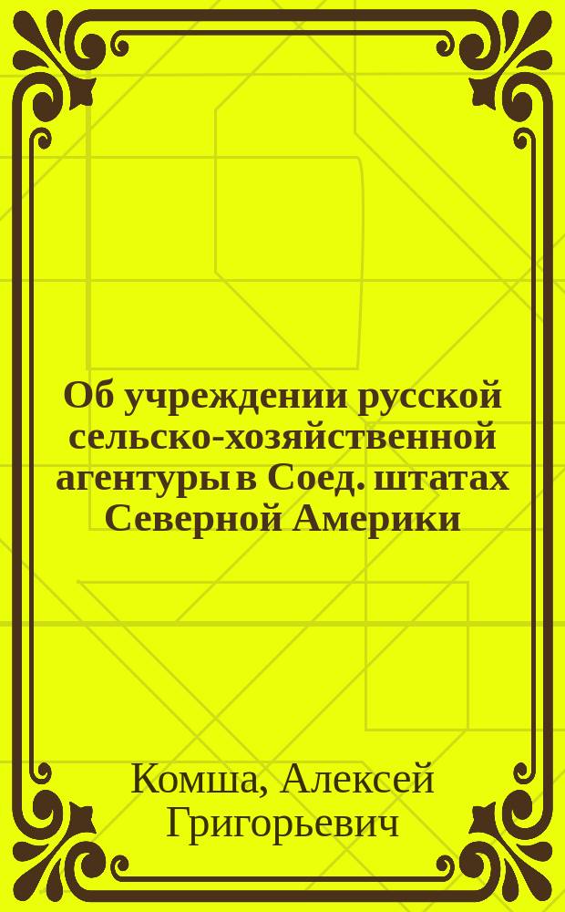 Об учреждении русской сельско-хозяйственной агентуры в Соед. штатах Северной Америки : Докл. Имп. О-ву сел. хоз-ва Южной России
