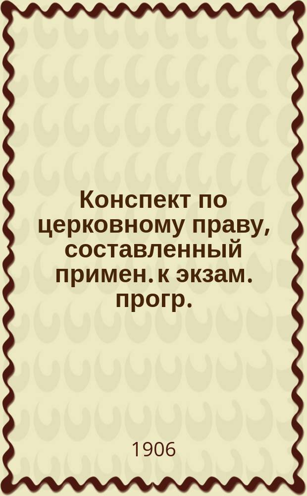 Конспект по церковному праву, составленный примен. к экзам. прогр.