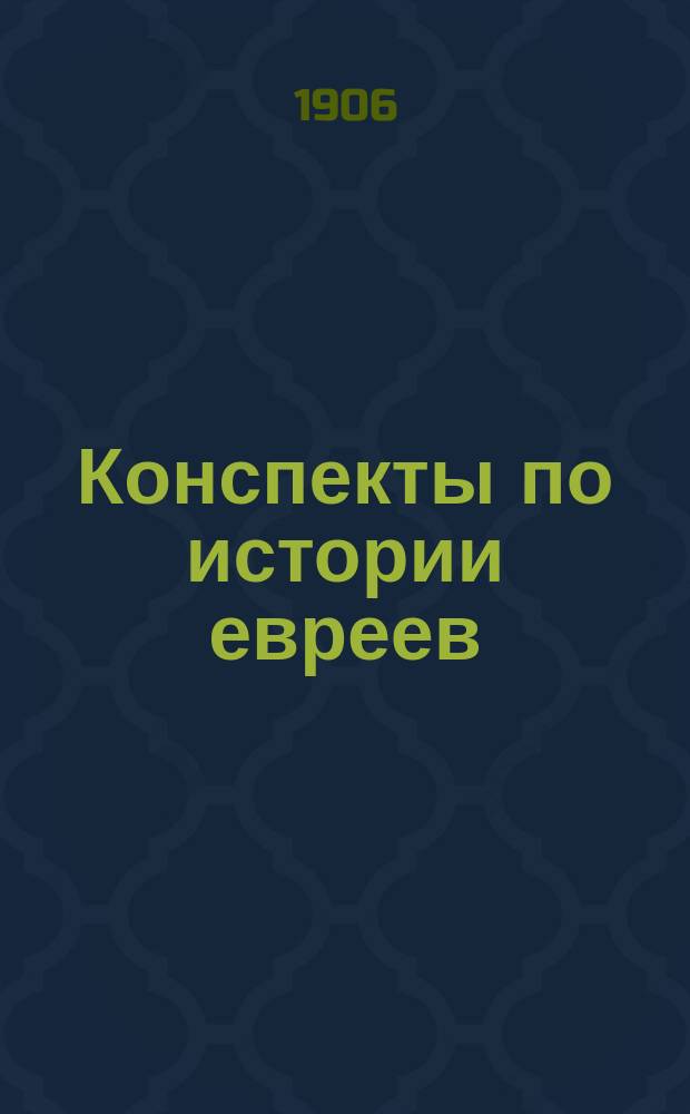 Конспекты по истории евреев : (Вместо учеб.) : Применит. к курсу ст. кл. среднеучеб. заведений, муж. и жен. и евр. уч-щ. Вып. 1-2