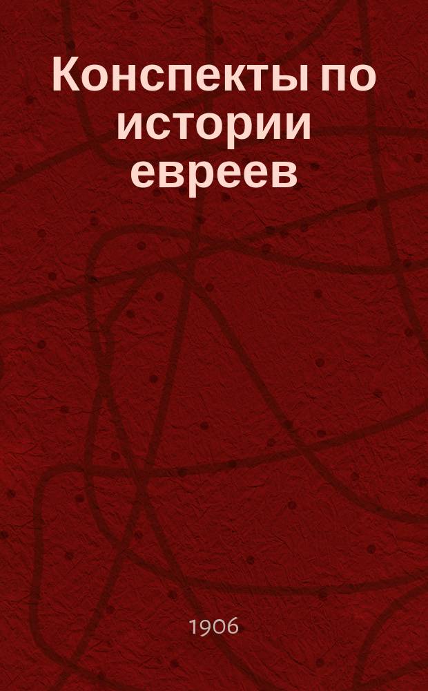 Конспекты по истории евреев : (Вместо учеб.) Применит. к курсу ст. кл. среднеучеб. заведений, муж. и жен. и евр. уч-щ. Вып. 1-2. Вып. 1 : От Вавилонского пленения до Иудеи-княжества