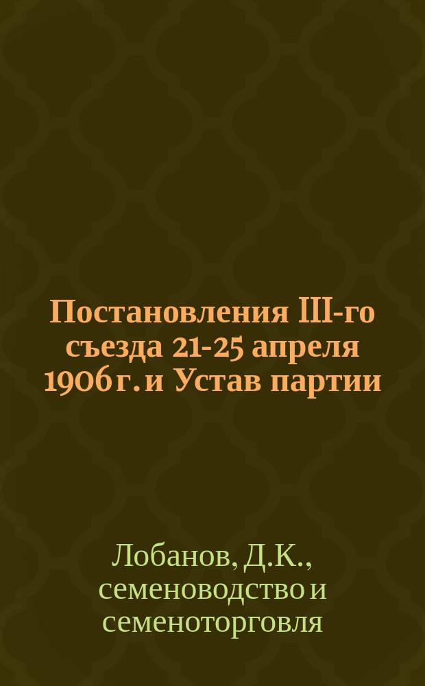 Постановления III-го съезда 21-25 апреля 1906 г. и Устав партии