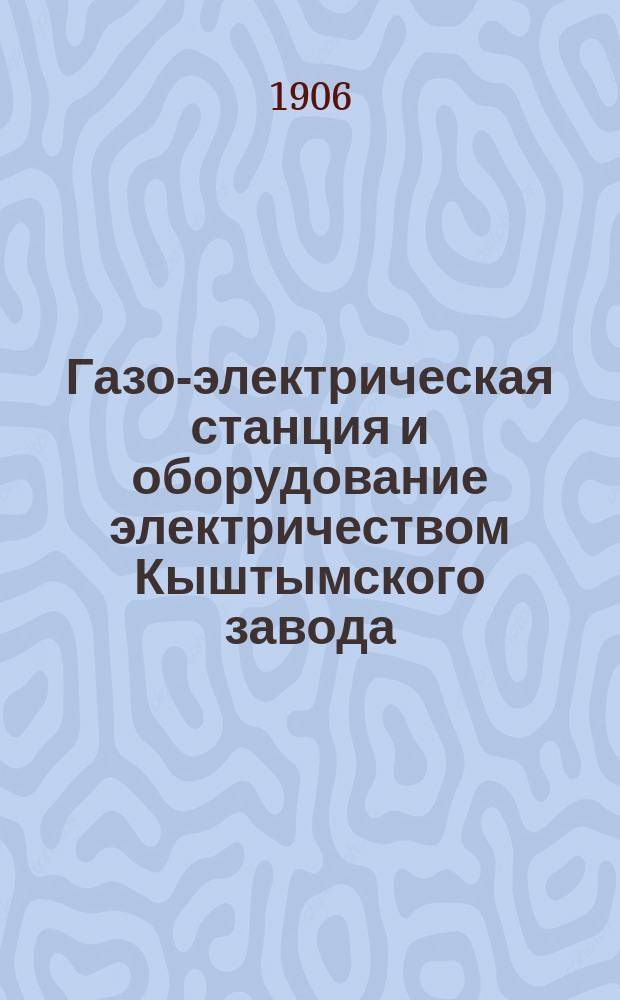 Газо-электрическая станция и оборудование электричеством Кыштымского завода (на Урале)