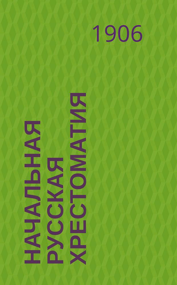 Начальная русская хрестоматия (с элементарной русской грамматикой) : Орфография по "Руководству" акад. Я. Грота. Ч. 1