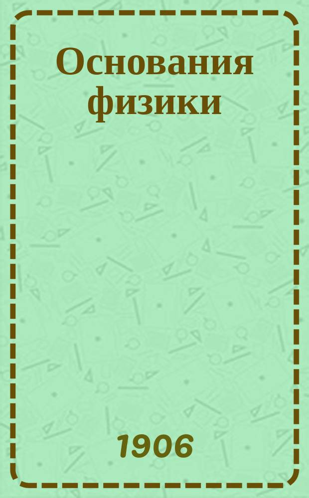 ... Основания физики : Курс, чит. авт. студентам Мед. фак. Ун-та св. Владимира