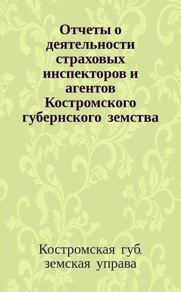 Отчеты о деятельности страховых инспекторов и агентов Костромского губернского земства ...