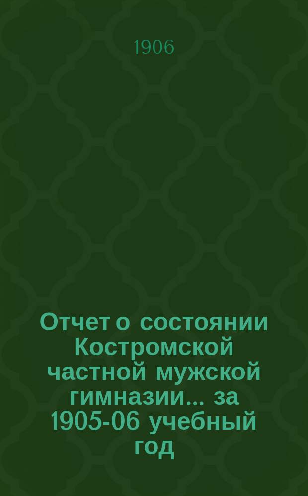 Отчет о состоянии Костромской частной мужской гимназии ... за 1905-06 учебный год