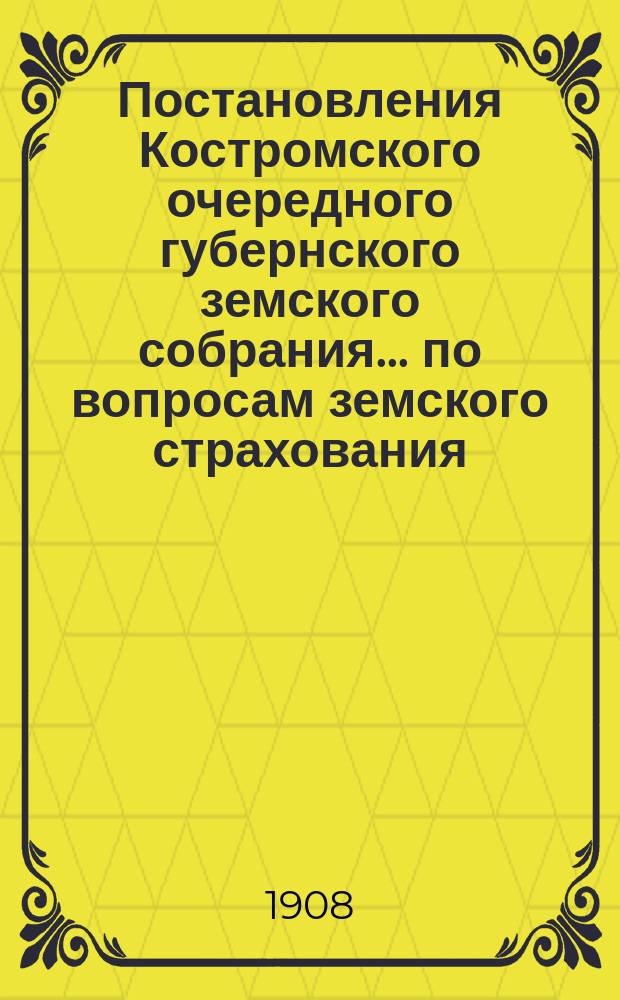 Постановления Костромского очередного губернского земского собрания ... по вопросам земского страхования. сессии 1907 года