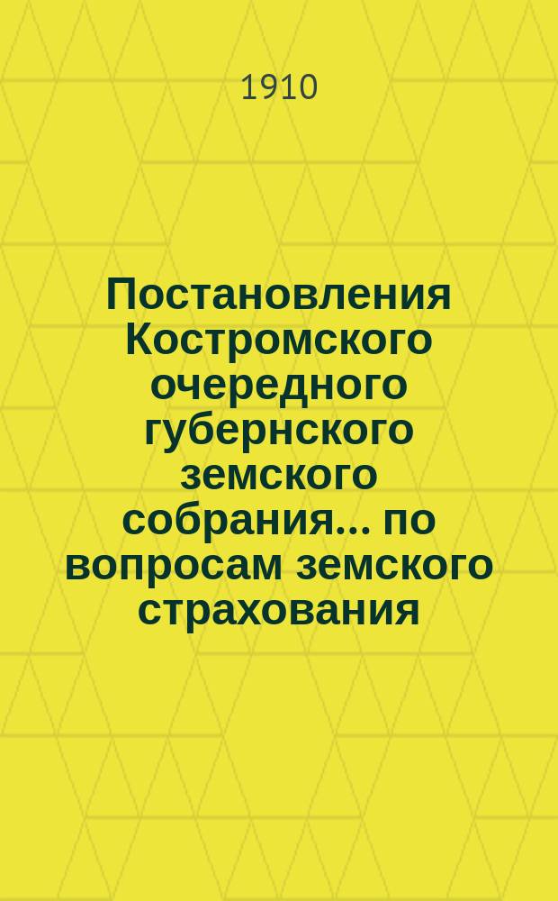 Постановления Костромского очередного губернского земского собрания ... по вопросам земского страхования. сессии 1909 года