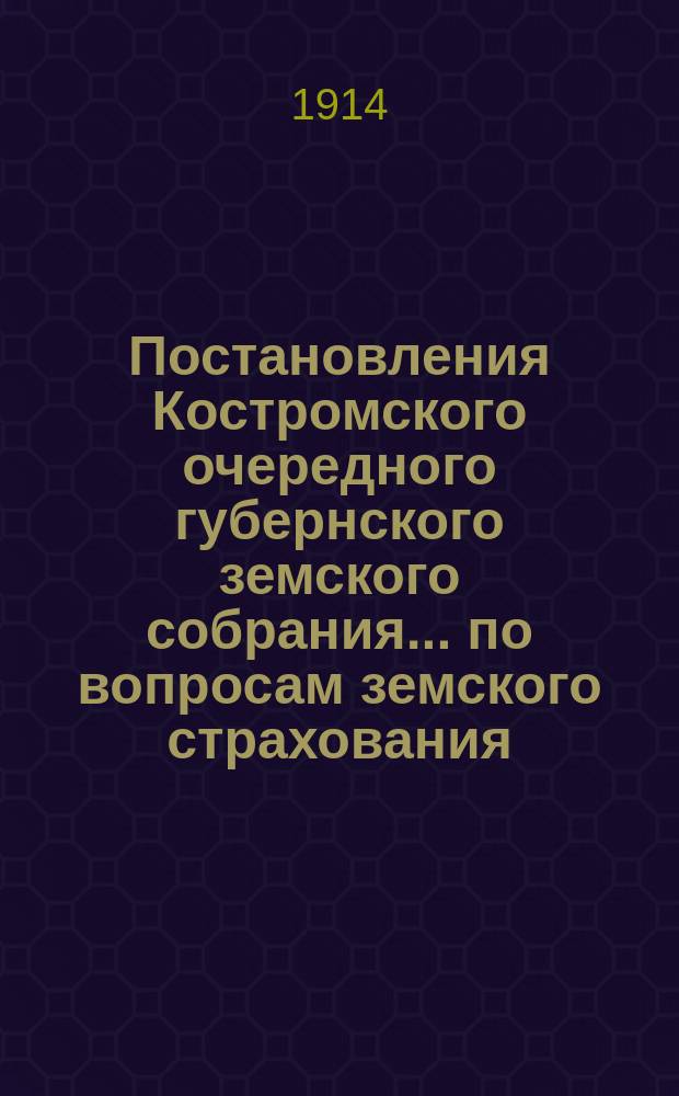 Постановления Костромского очередного губернского земского собрания ... по вопросам земского страхования. сессии 1913 года