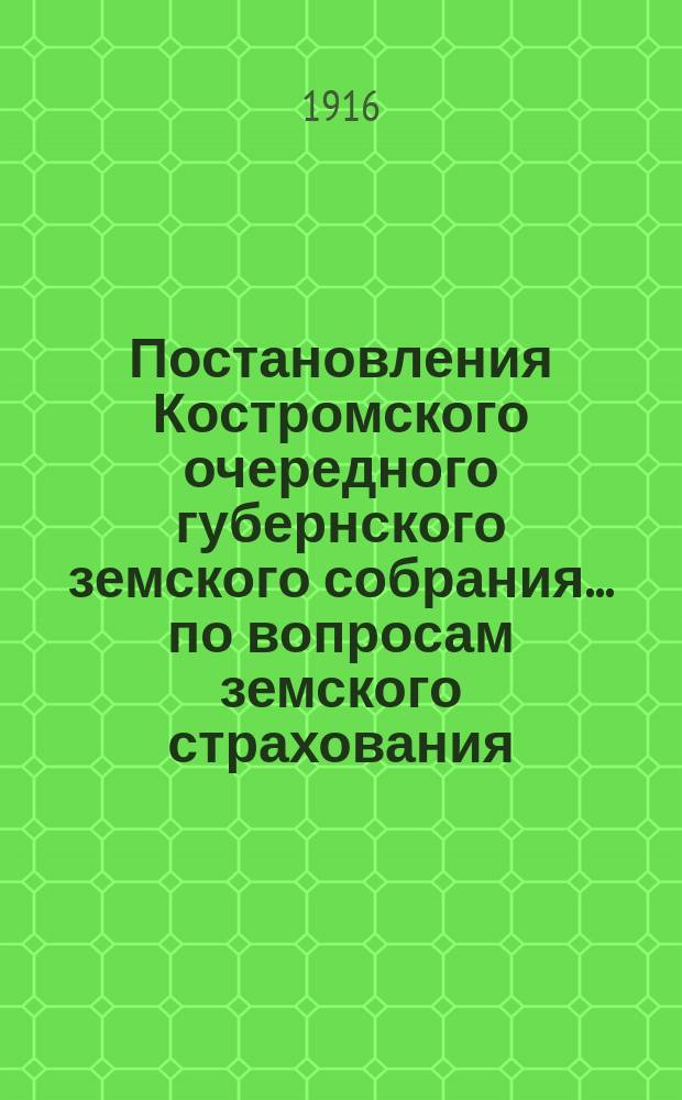 Постановления Костромского очередного губернского земского собрания ... по вопросам земского страхования. сессии 1915 года