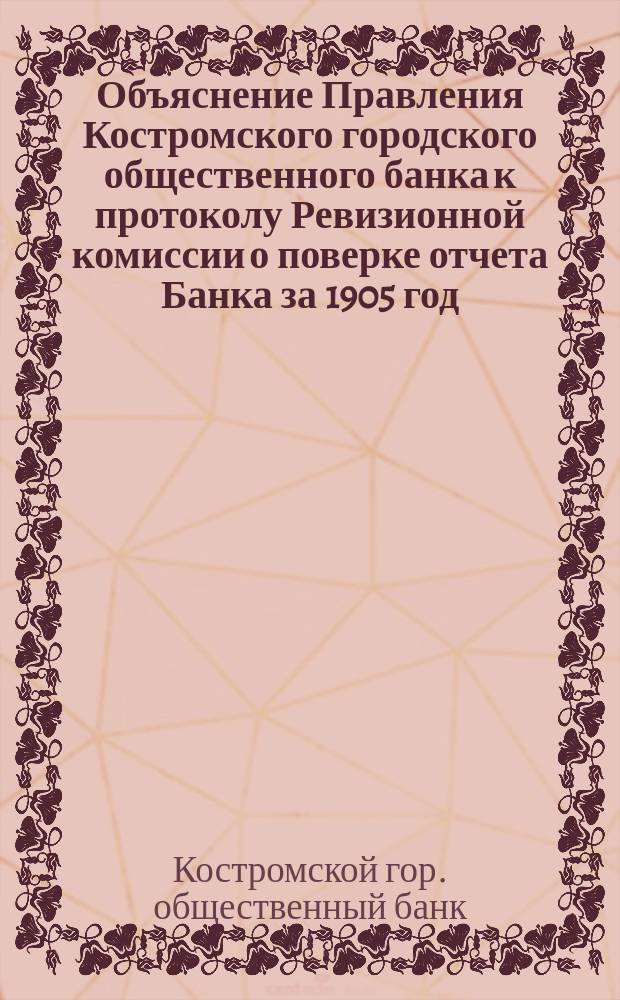 Объяснение Правления Костромского городского общественного банка к протоколу Ревизионной комиссии о поверке отчета Банка за 1905 год. 16 ноября 1906 г.; Объяснение Учетного комитета на доклад Ревизионной комиссии по ревизии отчета Городского общественного банка за 1905 год