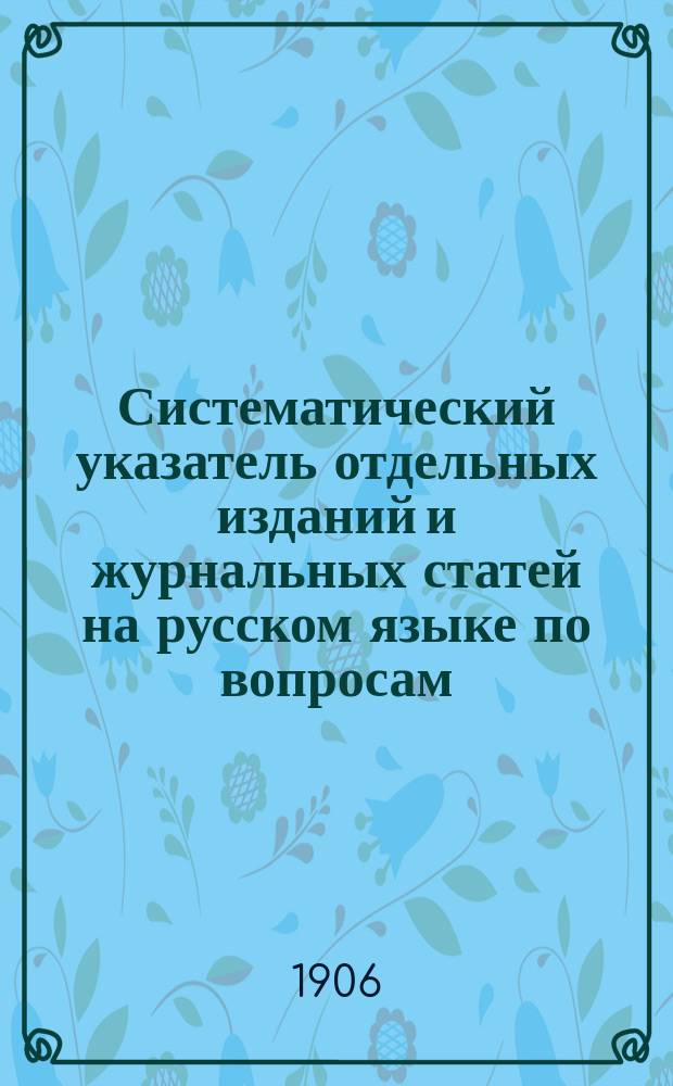 Систематический указатель отдельных изданий и журнальных статей на русском языке по вопросам: укрепления и облесения песков, оврагов, горных потоков, берегов рек, облесения солонцеватых почв, устройства железнодорожных опушек, степного лесоразведения и лесоразведения вообще на разных почвах