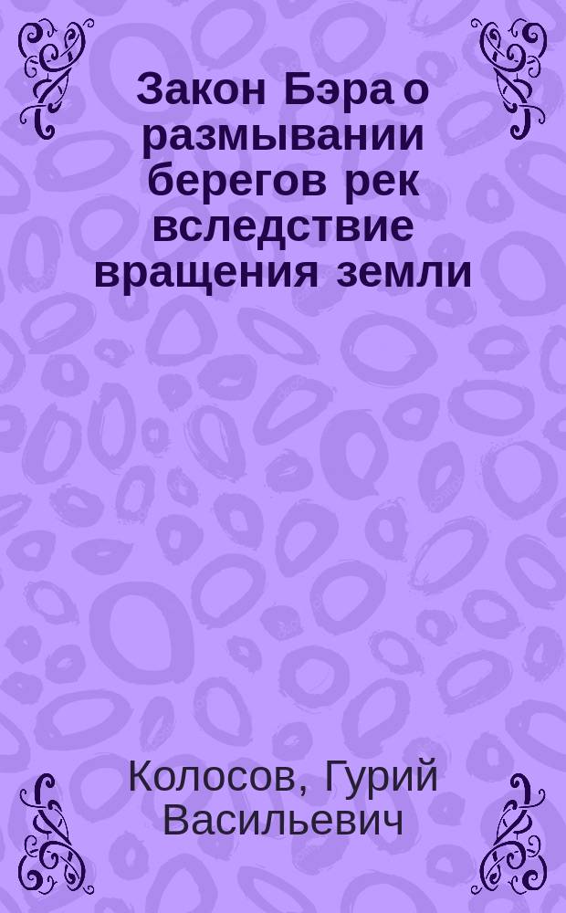 Закон Бэра о размывании берегов рек вследствие вращения земли : (... сообщено 28 апр. 1905 г.)