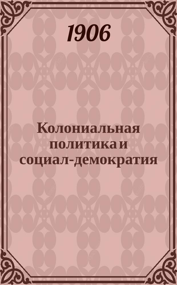 ... Колониальная политика и социал-демократия : Доклад Междунар. Амстердам. соц. конгрессу представителя Гол. с.-д. партии Ван-Коля