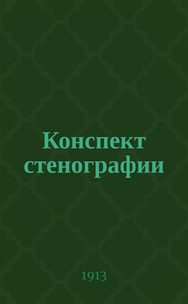 Конспект стенографии : Для курсов. Приложение к &sect; 115... : Первое и единственное в печати пособие для письма целыми словами и предложениями