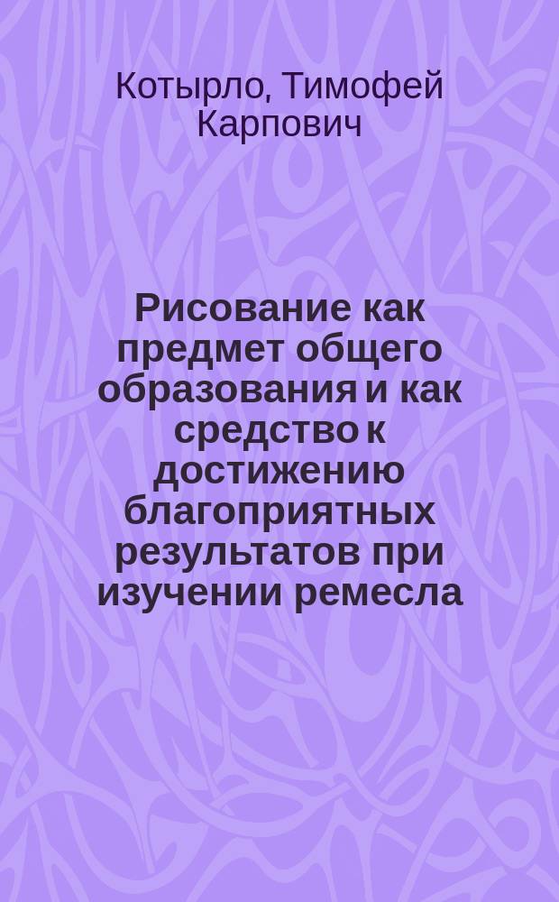 Рисование как предмет общего образования и как средство к достижению благоприятных результатов при изучении ремесла