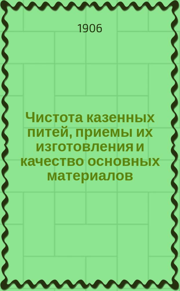 Чистота казенных питей, приемы их изготовления и качество основных материалов (сырые и ректификованные спирты, древесный уголь и проч.), при этом применяющихся