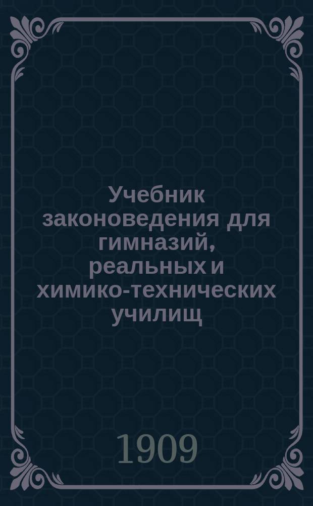 Учебник законоведения для гимназий, реальных и химико-технических училищ : Курс 7 и 8 кл. гимназий