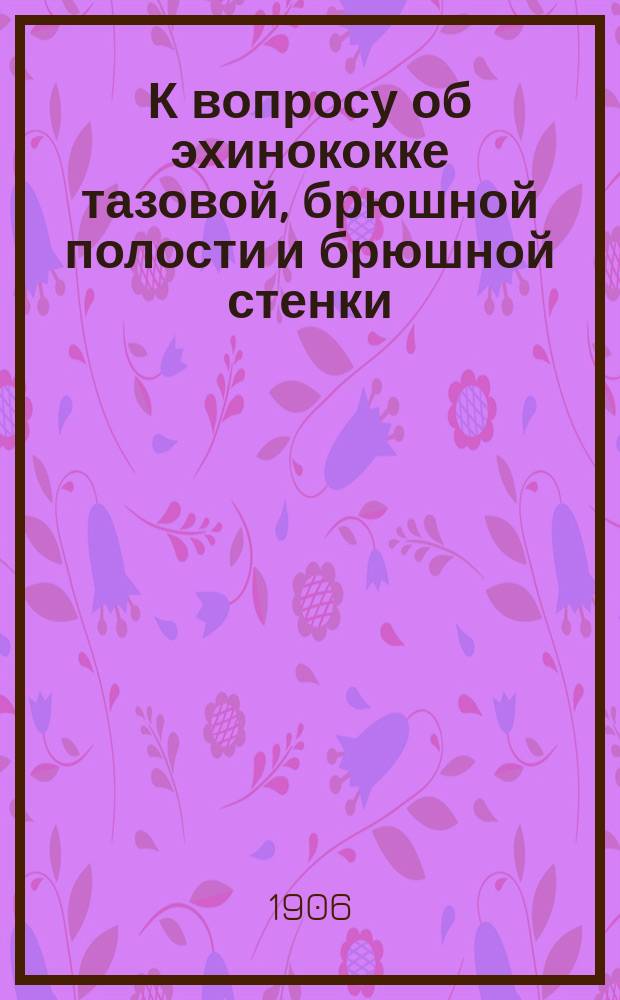 К вопросу об эхинококке тазовой, брюшной полости и брюшной стенки