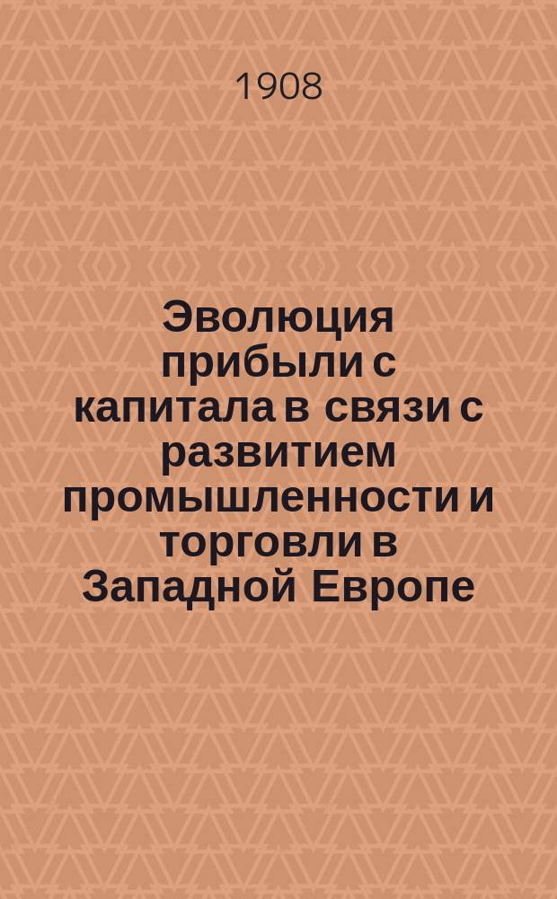 ... Эволюция прибыли с капитала в связи с развитием промышленности и торговли в Западной Европе : Т. 1-2. Т. 2 : Девятнадцатый век. (Характер промышленной прибыли. Учения о прибыли)