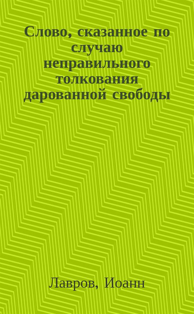 Слово, сказанное по случаю неправильного толкования дарованной свободы : Произнесено 8-го нояб. в храмовой праздник
