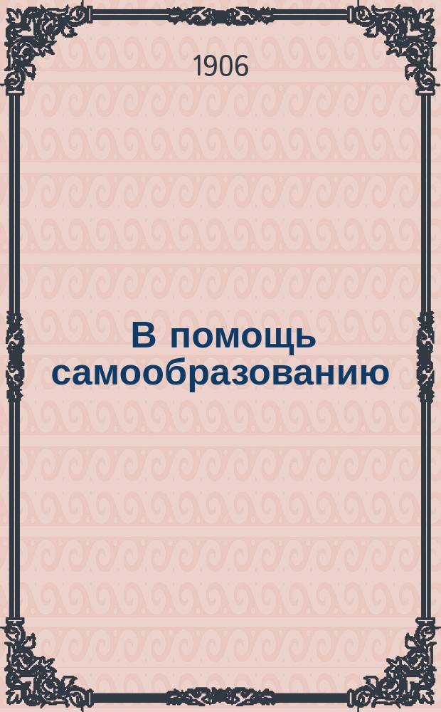 ... В помощь самообразованию : Указ. кн. для самообразования и для нар. б-к по новому закону 2 дек. 1905 г.
