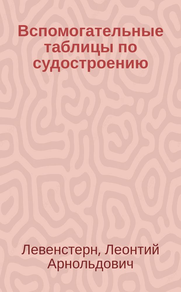 ... Вспомогательные таблицы по судостроению : Настол. кн. для инженеров, студентов, конструкторов, офицеров флота и судоводителей